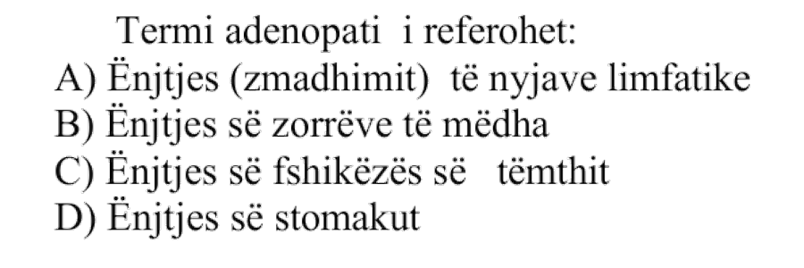 Termi adenopati i referohet: A) Ënjtjes ose zmadhimit të nyjave limfatike B) Ënjtjes së zorrëve të mëdha C) Ënjtjes së fshikëzës së tëmthit D) Ënjtjes së stomakut
