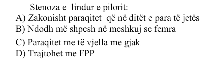 Stenoza e lindur e pilorit: A) Zakonisht paraqitet që në ditët e para të jetës B) Ndodh më shpesh në meshkuj se femra C) Paraqitet me të vjella me gjak D) Trajtohet me FPP