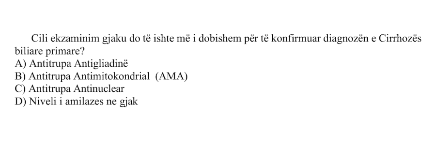 Cili ekzaminim gjaku do të ishte më i dobishëm për të konfirmuar diagnozën e cirrozës biliare primare? A) Antitrupa antigliadinë B) Antitrupa antimitokondrialë \(AMA\) C) Antitrupa antinuklearë D) Niveli i amilazës në gjak