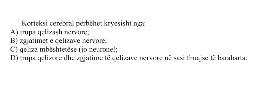 Korteksi cerebral përbëhet kryesisht nga: A) Trupa qelizash nervore B) Zgjatimet e qelizave nervore C) Qeliza mbështetëse, jo neurone D) Trupa qelizore dhe zgjatime të qelizave nervore në sasi thuajse të barabarta