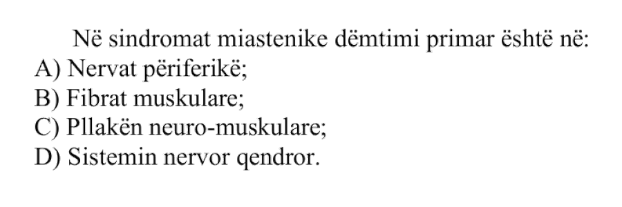 Në sindromat miastenike dëmtimi primar është në: A) Nervat periferikë B) Fibrat muskulare C) Pllakën neuro-muskulare D) Sistemin nervor qendro