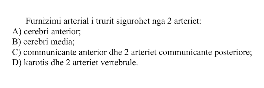 Furnizimi arterial i trurit sigurohet nga 2 arteriet: A) cerebri anterior B) cerebri media C) communicante anterior dhe 2 arteriet communicante posteriore D) karotis dhe 2 arteriet vertebrale