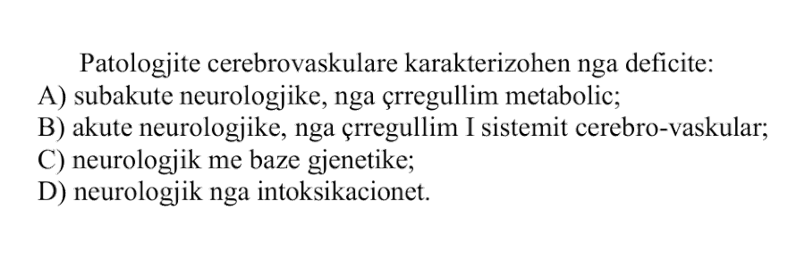 Patologjitë cerebrovaskulare karakterizohen nga deficite: A) subakute neurologjike, nga çrregullim metabolik B) akute neurologjike, nga çrregullim i sistemit cerebro-vaskular C) neurologjike me bazë gjenetike D) neurologjike nga intoksikacionet