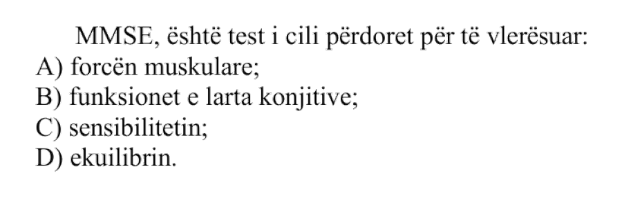 MMSE është test i cili përdoret për të vlerësuar: A) forcën muskulare B) funksionet e larta konjitive C) sensibilitetin D) ekuilibrin