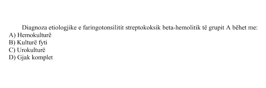 Diagnoza etiologjike e faringotonsilitit streptokoksik \(\beta\)-hemolitik të grupit A bëhet me: A) Hemokulturë B) Kulturë fyti C) Urokulturë D) Gjak komplet