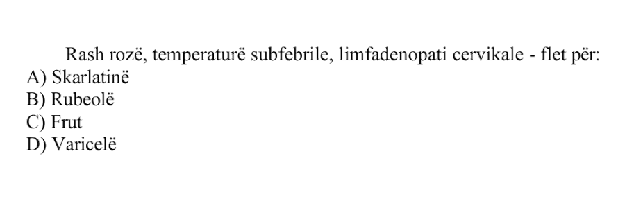 Rash rozë, temperaturë subfebrile, limfadenopati cervikale flet për: A) Skarlatinë B) Rubeolë C) Fruth D) Varicelë