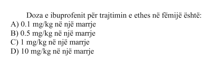 Doza e ibuprofenit për trajtimin e ethes në fëmijë është: A) \(0.1 \ \text{mg}/\text{kg}\) në një marrje B) \(0.5 \ \text{mg}/\text{kg}\) në një marrje C) \(1 \ \text{mg}/\text{kg}\) në një marrje D) \(10 \ \text{mg}/\text{kg}\) në një marrje