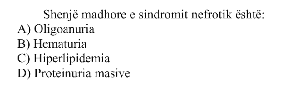 Shenjë madhore e sindromit nefrotik është: A) Oligoanuria B) Hematuria C) Hiperlipidemia D) Proteinuria masive