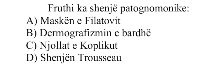Fruthi ka shenjë patognomonike: A) Maskën e Filatovit B) Dermografizmin e bardhë C) Njollat e Koplikut D) Shenjën Trousseau