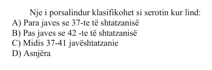 Një i porsalindur klasifikohet si serotin kur lind: A) para javës së 37-të të shtatzënisë B) pas javës së 42-të të shtatzënisë C) midis 37-41 javë shtatzënie D) asnjëra