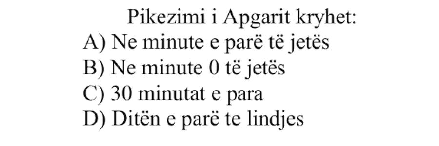 Pikëzimi i Apgarit kryhet: A) në minutën e parë të jetës B) në minutën \(0\) të jetës C) \(30\) minutat e para D) ditën e parë të lindjes