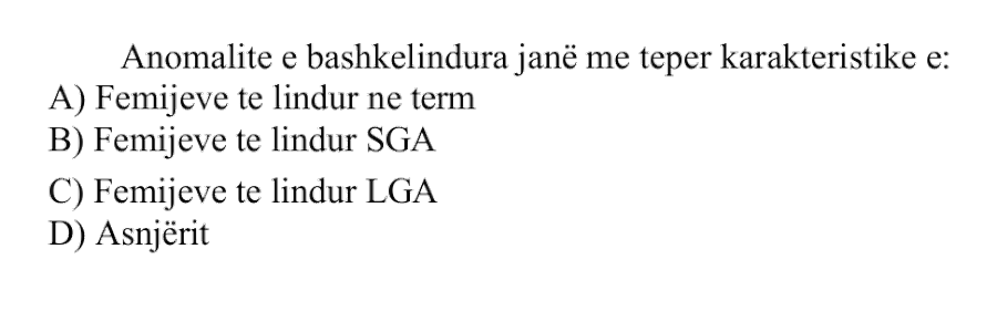 Anomalitë e bashkëlindura janë më tepër karakteristike e: A) fëmijëve të lindur në term B) fëmijëve të lindur SGA C) fëmijëve të lindur LGA D) asnjërit