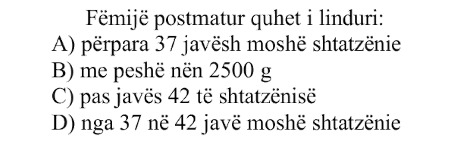 Fëmijë postmatur quhet i linduri: A) përpara 37 javësh moshë shtatzënie B) me peshë nën 2500 g C) pas javës 42 të shtatzënisë D) nga 37 në 42 javë moshë shtatzënie