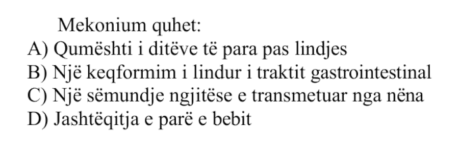 Mekonium quhet: A) Qumështi i ditëve të para pas lindjes B) Një keqformim i lindur i traktit gastrointestinal C) Një sëmundje ngjitëse e transmetuar nga nëna D) Jashtëqitja e parë e bebit