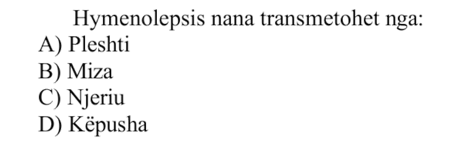 Hymenolepsis nana transmetohet nga: A) Pleshti B) Miza C) Njeriu D) Këpusha