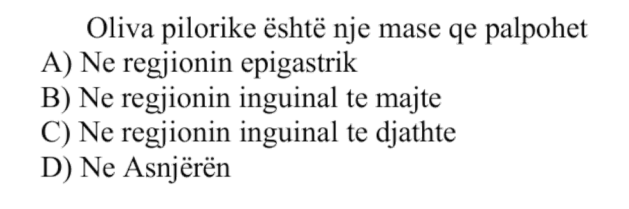 Oliva pilorike është një masë që palpohet: A) Në regjionin epigastrik B) Në regjionin inguinal të majtë C) Në regjionin inguinal të djathtë D) Në asnjërën