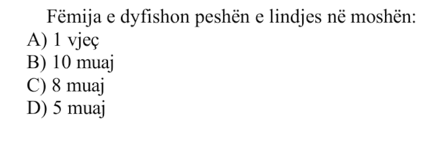 Fëmija e dyfishon peshën e lindjes në moshën: A) 1 vjeç B) 10 muaj C) 8 muaj D) 5 muaj