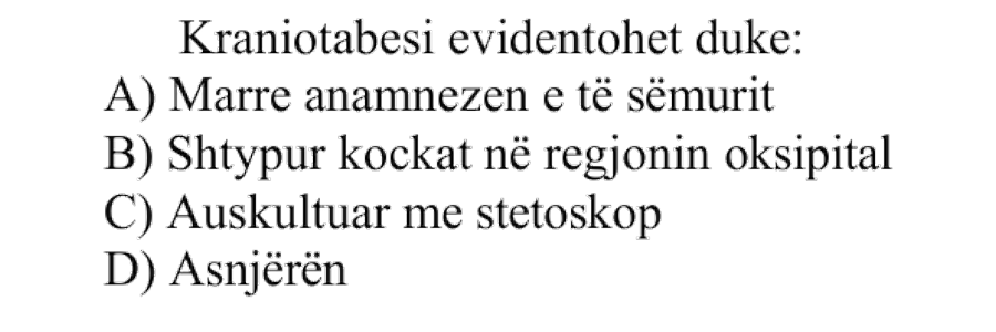 Kraniotabesi evidentohet duke: A) Marrë anamnezën e të sëmurit B) Shtypur kockat në regjionin oksipital C) Auskultuar me stetoskop D) Asnjërën