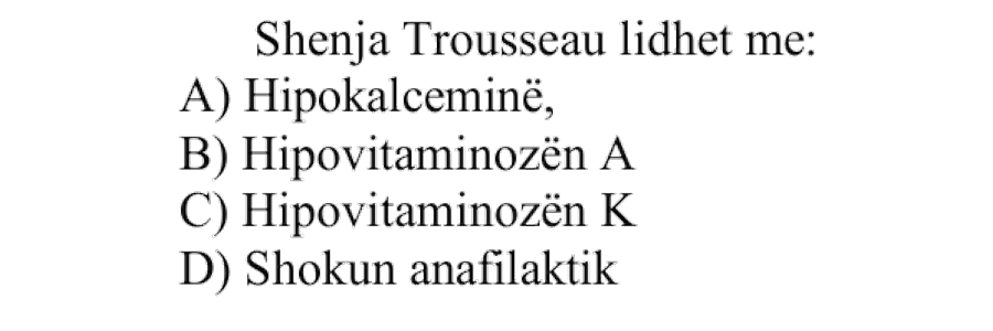 Shenja Trousseau lidhet me: A) Hipokalceminë B) Hipovitaminozën A C) Hipovitaminozën K D) Shokun anafilaktik