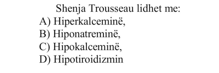 Shenja Trousseau lidhet me: A) Hiperkalceminë B) Hiponatreminë C) Hipokalceminë D) Hipotiroidizmin
