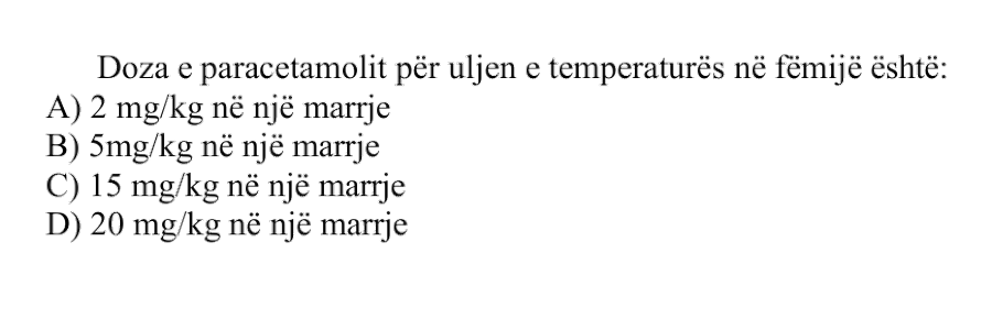 Doza e paracetamolit për uljen e temperaturës në fëmijë është: A) \(2 \ \text{mg/kg}\) në një marrje B) \(5 \ \text{mg/kg}\) në një marrje C) \(15 \ \text{mg/kg}\) në një marrje D) \(20 \ \text{mg/kg}\) në një marrje