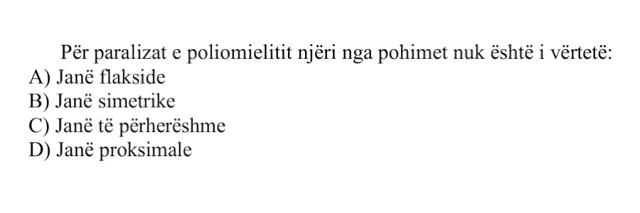 Për paralizat e poliomielitit njëri nga pohimet nuk është i vërtetë: A) Janë flakside B) Janë simetrike C) Janë të përhershme D) Janë proksimale