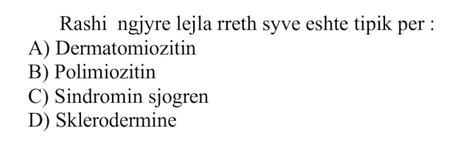 Rashi ngjyrë lejla rreth syve është tipik për: A) Dermatomiozitin B) Polimiozitin C) Sindromin Sjögren D) Skleroderminë