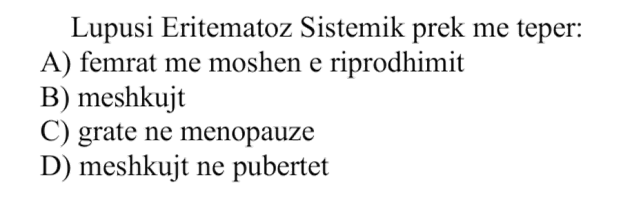 Lupusi Eritematoz Sistemik prek më tepër: A) Femrat me moshën e riprodhimit B) Meshkujt C) Gratë në menopauzë D) Meshkujt në pubertet