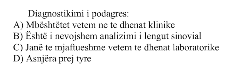 Diagnostikimi i podagrës: A) Mbështetet vetëm në të dhënat klinike B) Është i nevojshëm analizimi i lëngut sinovial C) Janë të mjaftueshme vetëm të dhënat laboratorike D) Asnjëra prej tyre