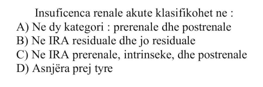 Insuficienca renale akute klasifikohet në: A) Në dy kategori: prerenale dhe postrenale B) Në IRA reziduale dhe jo reziduale C) Në IRA prerenale, intrinseke dhe postrenale D) Asnjëra prej tyre
