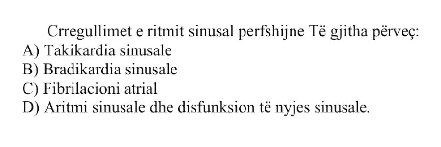 Çrregullimet e ritmit sinusal përfshijnë të gjitha, përveç: A) Takikardia sinusale B) Bradikardia sinusale C) Fibrilacioni atrial D) Aritmi sinusale dhe disfunksion të nyjës sinusale
