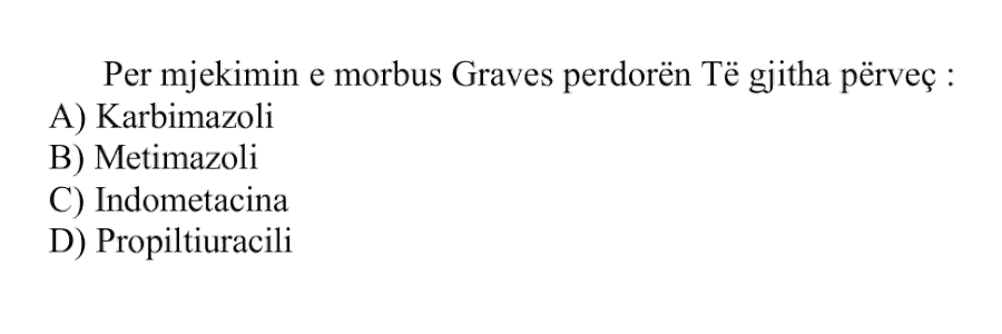 Për mjekimin e Morbus Graves përdoren të gjitha, përveç: A) Karbimazoli B) Metimazoli C) Indometacina D) Propiltiuracili