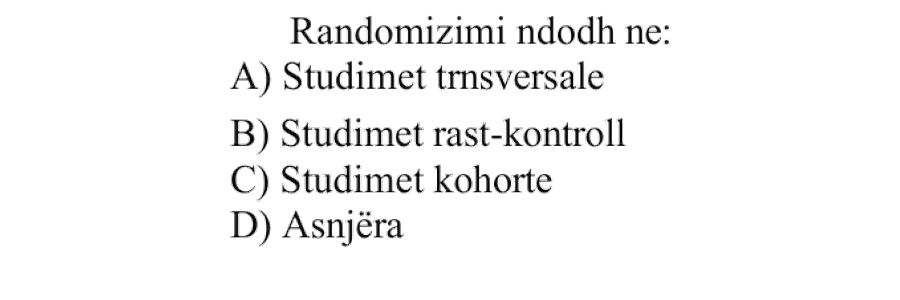 Randomizimi ndodh në: A) Studimet transversale B) Studimet rast-kontroll C) Studimet kohorte D) Asnjëra