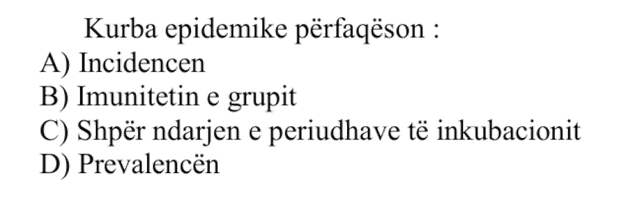 Kurba epidemike përfaqëson: A) Incidencën B) Imunitetin e grupit C) Shpërndarjen e periudhave të inkubacionit D) Prevalencën