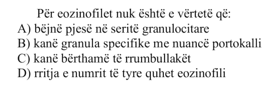 Për eozinofilet nuk është e vërtetë që: A) Bëjnë pjesë në seritë granulocitare B) Kanë granula specifike me nuancë portokalli C) Kanë bërthamë të rrumbullakët D) Rritja e numrit të tyre quhet eozinofili