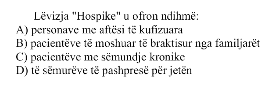 Lëvizja “Hospike” u ofron ndihmë: A) personave me aftësi të kufizuara B) pacientëve të moshuar të braktisur nga familjarët C) pacientëve me sëmundje kronike D) të sëmurëve të pashpresë për jetën