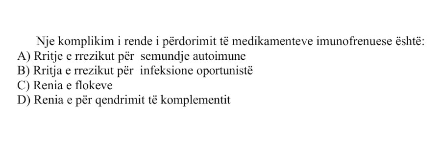 Një komplikim i rëndë i përdorimit të medikamenteve imunofrenuese është: A) Rritje e rrezikut për sëmundje autoimune B) Rritja e rrezikut për infeksione oportuniste C) Rënia e flokëve D) Rënia e përqendrimit të komplementit