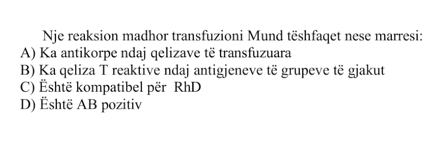 Një reaksion madhor transfuzioni mund të shfaqet nëse marrësi: A) Ka antikorpe ndaj qelizave të transfuzuara B) Ka qeliza T reaktive ndaj antigjeneve të grupeve të gjakut C) Është kompatibël për RhD D) Është AB pozitiv