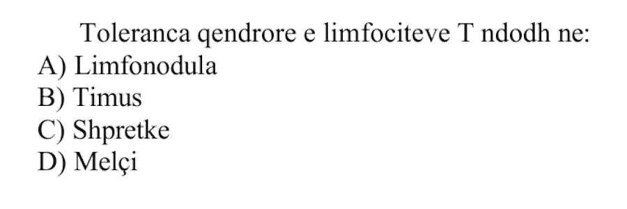 Toleranca qendrore e limfociteve \(\text{T}\) ndodh në: A) Limfonodula B) Timus C) Shpretkë D) Melçi