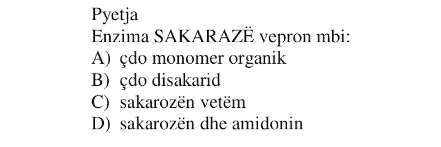 Enzima SAKARAZË vepron mbi: A) çdo monomer organik B) çdo disakarid C) sakarozën vetëm D) sakarozën dhe amidonin
