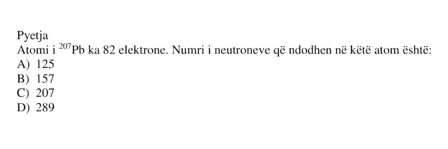 Atomi i \({}^{207}\text{Pb}\) ka 82 elektrone. Numri i neutroneve që ndodhen në këtë atom është: A) 125 B) 157 C) 207 D) 289