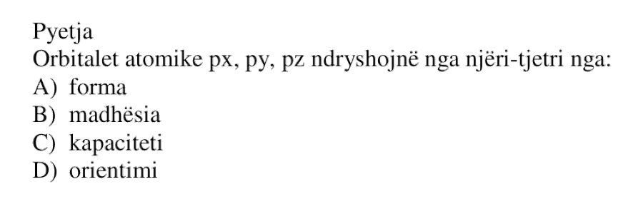 Orbitalet atomike \(p_x\), \(p_y\), \(p_z\) ndryshojnë nga njëri-tjetri nga: A) forma B) madhësia C) kapaciteti D) orientimi