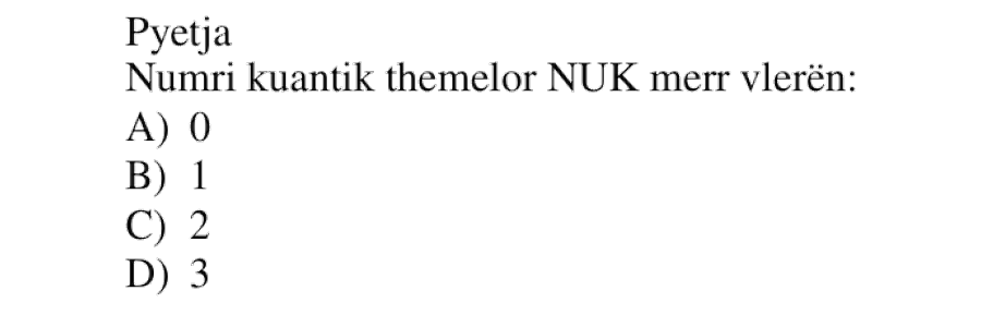Numri kuantik themelor NUK merr vlerën: A) 0 B) 1 C) 2 D) 3