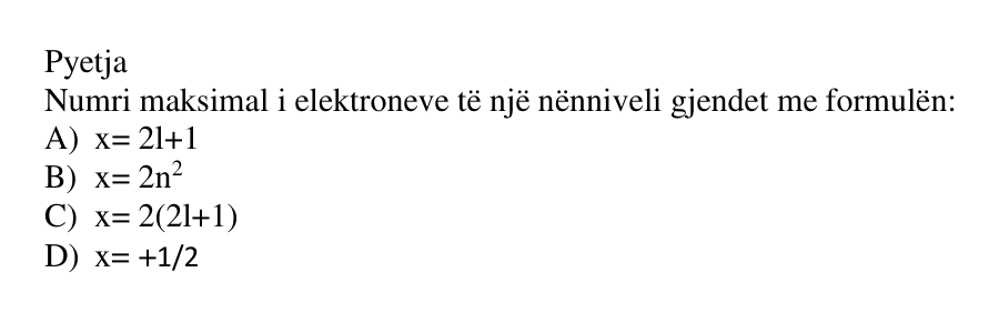 Numri maksimal i elektroneve të një nënniveli gjendet me formulën: A) \(x = 2\ell + 1\) B) \(x = 2n^2\) C) \(x = 2 \cdot (2\ell + 1)\) D) \(x = +\frac{1}{2}\)