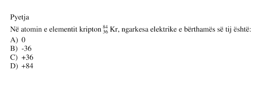 Në atomin e elementit kripton \({}^{84}_{36}\text{Kr}\), ngarkesa elektrike e bërthamës së tij është: A) 0 B) -36 C) +36 D) +84